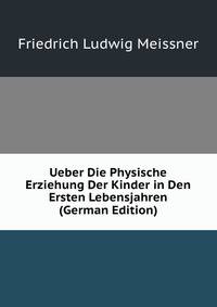 Ueber Die Physische Erziehung Der Kinder in Den Ersten Lebensjahren (German Edition)