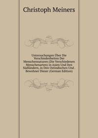 Untersuchungen Uber Die Verschiedenheiten Der Menschennaturen (Die Verschiedenen Menschenarten) in Asien Und Den Sudlandern, in Den Ostindischen Und . Bewohner Dieser (German Edition)