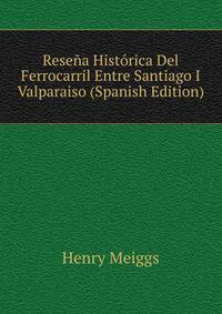 Resena Historica Del Ferrocarril Entre Santiago I Valparaiso (Spanish Edition)