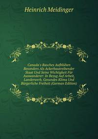 Canada's Rasches Aufbl?hen Besonders Als Ackerbautreibender Staat Und Seine Wichtigkeit F?r Auswanderer: In Bezug Auf Arbeit, Landerwerb, Gesundes Klima Und B?rgerliche Freiheit (German Edition)