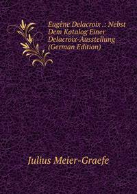 Eugene Delacroix .: Nebst Dem Katalog Einer Delacroix-Ausstellung (German Edition)
