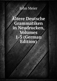 Altere Deutsche Grammatiken in Neudrucken, Volumes 1-3 (German Edition)
