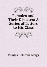 Females and Their Diseases: A Series of Letters to His Class