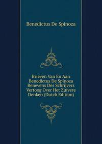 Brieven Van En Aan Benedictus De Spinoza Benevens Des Schrijvers Vertoog Over Het Zuivere Denken (Dutch Edition)