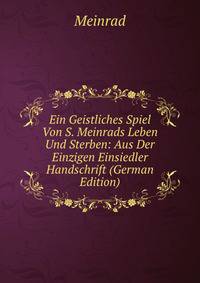 Ein Geistliches Spiel Von S. Meinrads Leben Und Sterben: Aus Der Einzigen Einsiedler Handschrift (German Edition)