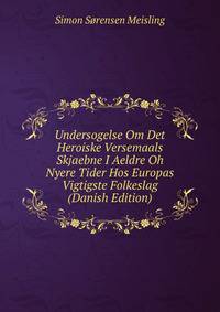 Undersogelse Om Det Heroiske Versemaals Skjaebne I Aeldre Oh Nyere Tider Hos Europas Vigtigste Folkeslag (Danish Edition)