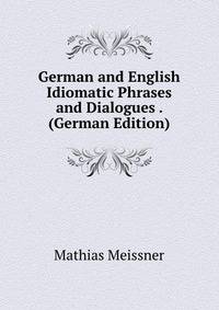 German and English Idiomatic Phrases and Dialogues . (German Edition)