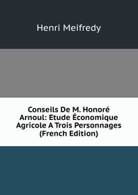 Conseils De M. Honore Arnoul: Etude Economique Agricole A Trois Personnages (French Edition)