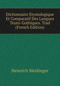 Dictionnaire Etymologique Et Comparatif Des Langues Teuto-Gothiques. Trad (French Edition)