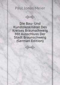 Die Bau- Und Kunstdenkmaler Des Kreises Braunschweig Mit Ausschluss Der Stadt Braunschweig (German Edition)