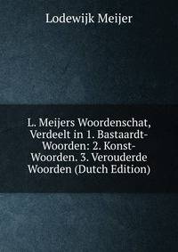 L. Meijers Woordenschat, Verdeelt in 1. Bastaardt-Woorden: 2. Konst-Woorden. 3. Verouderde Woorden (Dutch Edition)