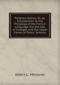 Pal?stra Gallica, Or, an Introduction to the Philology of the French Language: For the Use of Colleges and the Upper Forms of Public Schools