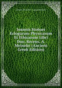 Ioannis Stobaei Eclogarum Physicarum Et Ethicarum Libri Duo, Recens. A. Meineke (Ancient Greek Edition)