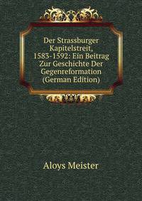 Der Strassburger Kapitelstreit, 1583-1592: Ein Beitrag Zur Geschichte Der Gegenreformation (German Edition)
