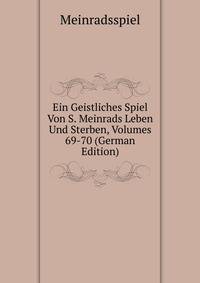 Ein Geistliches Spiel Von S. Meinrads Leben Und Sterben, Volumes 69-70 (German Edition)