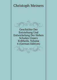 Geschichte Der Entstehung Und Entwickelung Der Hohen Schulen Unsers Erdtheils, Volume 4 (German Edition)