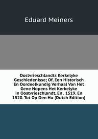 Oostvrieschlandts Kerkelyke Geschiedenisse; Of, Een Historisch En Oordeelkundig Verhaal Van Het Gene Nopens Het Kerkelyke in Oostvrieschlandt, En . 1519. En 1520. Tot Op Den Hu (Dutch Edition)