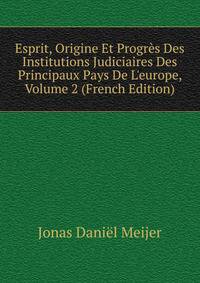 Esprit, Origine Et Progr?s Des Institutions Judiciaires Des Principaux Pays De L'europe, Volume 2 (French Edition)