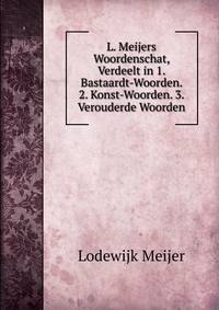 L. Meijers Woordenschat, Verdeelt in 1. Bastaardt-Woorden. 2. Konst-Woorden. 3. Verouderde Woorden