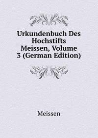 Urkundenbuch Des Hochstifts Meissen, Volume 3 (German Edition)