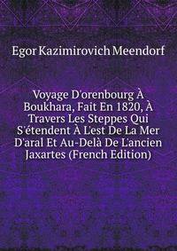 Voyage D'orenbourg ? Boukhara, Fait En 1820, ? Travers Les Steppes Qui S'?tendent ? L'est De La Mer D'aral Et Au-Del? De L'ancien Jaxartes (French Edition)