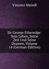 Sir George Etheredge: Sein Leben, Seine Zeit Und Seine Dramen, Volume 14 (German Edition)