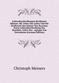 Lebensbeschreibungen Beruhmter Manner: Bd. Ueber Das Leben Und Die Verdienste Des Johann Von Ravenna. Kurze Lebensbeschreibung Des Reuchlin. Ueber Das . Agrippa Von Nettesheim (German Edition)