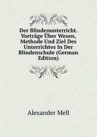 Der Blindenunterricht. Vortrage Uber Wesen, Methode Und Ziel Des Unterrichtes In Der Blindenschule (German Edition)