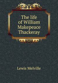 The life of William Makepeace Thackeray