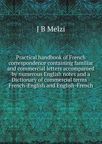 Practical handbook of French correspondence containing familiar and commercial letters accompanied by numerous English notes and a Dictionary of commercial terms - French-English and English-French