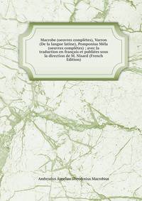 Macrobe (oeuvres completes), Varron (De la langue latine), Pomponius Mela (oeuvres completes) ; avec la traduction en francais et publiees sous la direction de M. Nisard (French Edition)