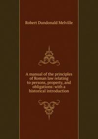 A manual of the principles of Roman law relating to persons, property, and obligations: with a historical introduction