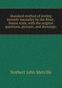 Standard method of testing juvenile mentality by the Binet-Simon scale, with the original questions, pictures, and drawings;