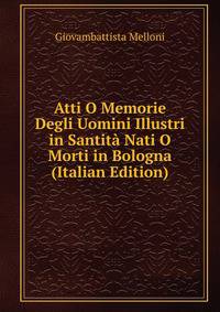 Atti O Memorie Degli Uomini Illustri in Santita Nati O Morti in Bologna (Italian Edition)