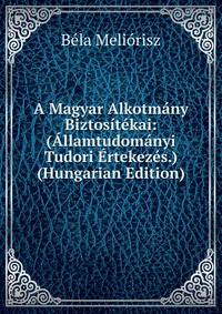 A Magyar Alkotmany Biztositekai: (Allamtudomanyi Tudori Ertekezes.) (Hungarian Edition)