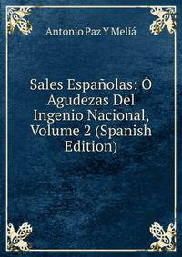Sales Espanolas: O Agudezas Del Ingenio Nacional, Volume 2 (Spanish Edition)