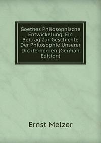 Goethes Philosophische Entwickelung: Ein Beitrag Zur Geschichte Der Philosophie Unserer Dichterheroen (German Edition)
