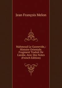 Mahmoud Le Gasnevide,: Histoire Orientale. Fragment Traduit De L'arabe, Avec Des Notes (French Edition)