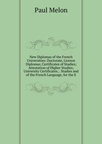 New Diplomas of the French Universities: Doctorate, Licence Diplomas; Certificates of Studies; Attestation of Higher Studies; University Certificates; . Studies and of the French Language, for the E