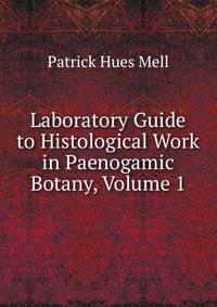 Laboratory Guide to Histological Work in Paenogamic Botany, Volume 1