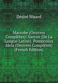 Macrobe (Oeuvres Completes): Varron (De La Langue Latine). Pomponius Mela (Oeuvres Completes) (French Edition)