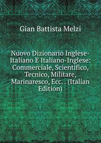 Nuovo Dizionario Inglese-Italiano E Italiano-Inglese: Commerciale, Scientifico, Tecnico, Militare, Marinaresco, Ecc. . (Italian Edition)