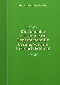 Dictionnaire Historique Du D?partement De L'aisne, Volume 1 (French Edition)
