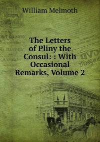 The Letters of Pliny the Consul: : With Occasional Remarks, Volume 2