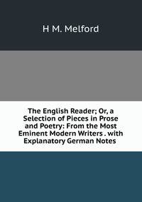 The English Reader; Or, a Selection of Pieces in Prose and Poetry: From the Most Eminent Modern Writers . with Explanatory German Notes .