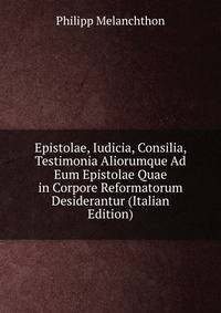 Epistolae, Iudicia, Consilia, Testimonia Aliorumque Ad Eum Epistolae Quae in Corpore Reformatorum Desiderantur (Italian Edition)