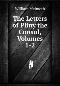 The Letters of Pliny the Consul, Volumes 1-2