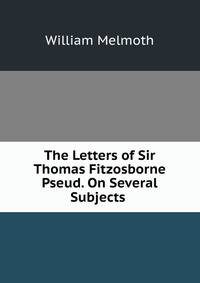 The Letters of Sir Thomas Fitzosborne Pseud. On Several Subjects .