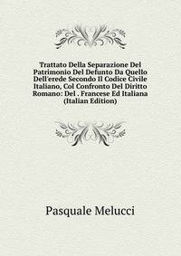 Trattato Della Separazione Del Patrimonio Del Defunto Da Quello Dell'erede Secondo Il Codice Civile Italiano, Col Confronto Del Diritto Romano: Del . Francese Ed Italiana (Italian Edition)