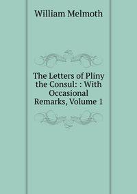 The Letters of Pliny the Consul: : With Occasional Remarks, Volume 1